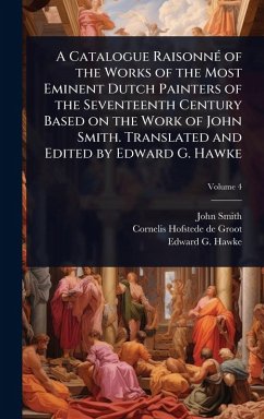 Cover A Catalogue RaisonnÃ(c) of the Works of the Most Eminent Dutch Painters of the Seventeenth Century Based on the Work of John Smith. Translated and Edited by Edward G. Hawke