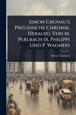 Simon Grunau's Preussische Chronik, Herausg. Von M. Perlbach (r. Philippi Und P. Wagner)