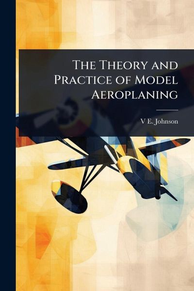 The Theory and Practice of Model Aeroplaning The Theory and Practice of Model Aeroplaning