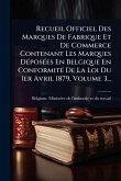 Recueil Officiel Des Marques De Fabrique Et De Commerce Contenant Les Marques DÃ(c)posÃ(c)es En Belgique En ConformitÃ(c) De La Loi Du 1er Avril 1879, Volume 3...