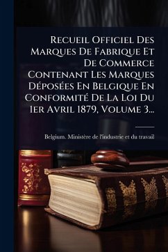 Recueil Officiel Des Marques De Fabrique Et De Commerce Contenant Les Marques DÃ(c)posÃ(c)es En Belgique En ConformitÃ(c) De La Loi Du 1er Avril 1879, Volume 3...