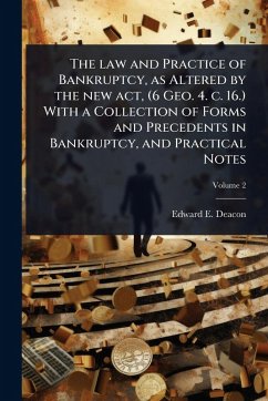 The law and Practice of Bankruptcy, as Altered by the new act, (6 Geo. 4. c. 16.) With a Collection of Forms and Precedents in Bankruptcy, and Practical Notes - Deacon, Edward E