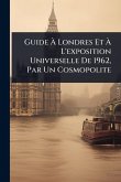 Guide à Londres Et à L'exposition Universelle De 1962, Par Un Cosmopolite Guide à Londres Et à L'exposition Universelle De 1962, Par Un Cosmopolite