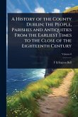 A History of the County Dublin; the People, Parishes and Antiquities From the Earliest Times to the Close of the Eighteenth Century