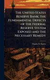 The United States Reserve Bank; the Fundamental Defects of the Federal Reserve System Exposed and the Necessary Remedy The United States Reserve Bank; the Fundamental Defects of the Federal Reserve System Exposed and the Necessary Remedy