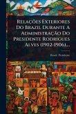 RelaçÃµes Exteriores Do Brazil Durante A AdministraçÃ£o Do Presidente Rodrigues Alves (1902-1906)....