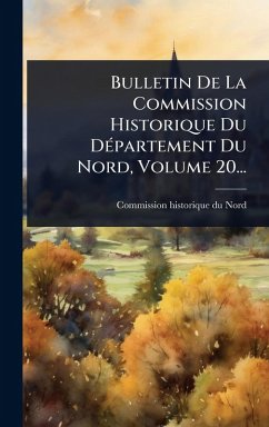 Cover Bulletin De La Commission Historique Du DÃ(c)partement Du Nord, Volume 20...