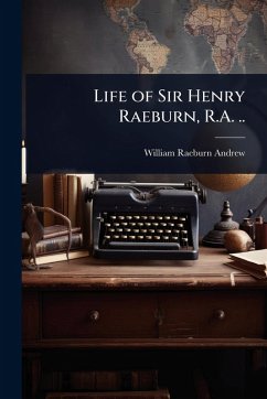 Life of Sir Henry Raeburn, R.A. .. - Andrew, William Raeburn