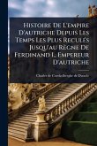 Histoire De L'empire D'autriche Depuis Les Temps Les Plus ReculÃ(c)s Jusqu'au Règne De Ferdinand I., Empereur D'autriche