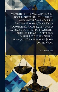 MÃ(c)moire Pour Mm. Charles Le Begue, Notaire, Et Charles-alexandre Van Volden, Ancien Notaire, Tous Deux DomiciliÃ(c)s Ã€ Gand, Syndics Ã€ La Masse De Philippe-françois-louis Penneman, Appelans, Contre Les Sieurs Pierre-françois De Ketelaere, Je - Guchteneere, de