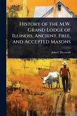 History of the M.W. Grand Lodge of Illinois, Ancient, Free, and Accepted Masons History of the M.W. Grand Lodge of Illinois, Ancient, Free, and Accepted Masons