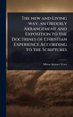 The new and Living way; an Orderly Arrangement and Exposition to the Doctrines of Christian Experience According to the Scriptures