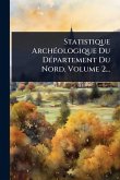 Statistique ArchÃ(c)ologique Du DÃ(c)partement Du Nord, Volume 2...