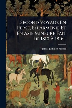 Second Voyage En Perse, En ArmÃ(c)nie Et En Asie Mineure Fait De 1810 Ã€ 1816... - Morier, James Justinien