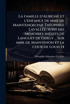 Cover La famille d'AubignÃ(c) et l'enfance de mme de Maintenon par ThÃ(c)ophile LavallÃ(c)e; suivi des MÃ(c)moires inÃ(c)dits de Languet de Gergy ... sur mme de Maintenon et la cour de Louis 14