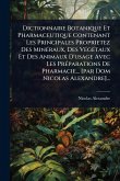 Dictionnaire Botanique Et Pharmaceutique Contenant Les Principales Proprietez Des MinÃ(c)raux, Des VÃ(c)gÃ(c)taux Et Des Animaux D'usage Avec Les PrÃ(c)parations De Pharmacie... [par Dom Nicolas Alexandre]...