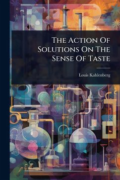 The Action Of Solutions On The Sense Of Taste - Kahlenberg, Louis