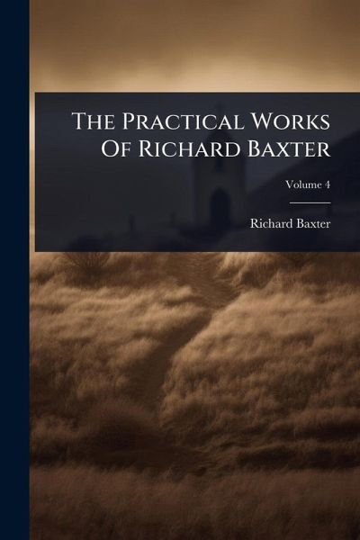 The Practical Works Of Richard Baxter The Practical Works Of Richard Baxter