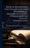 Book of Biographies; This Volume Contains Biographical Sketches of Leading Citizens of Bucks County, Pennsylvania