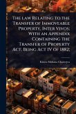The law Relating to the Transfer of Immoveable Property, Inter Vivos; With an Appendix Containing the Transfer of Property Act, Being Act IV of 1882; The law Relating to the Transfer of Immoveable Property, Inter Vivos; With an Appendix Containing the Transfer of Property Act, Being Act IV of 1882;