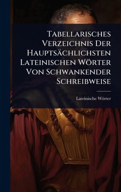 Tabellarisches Verzeichnis Der Hauptsächlichsten Lateinischen Wörter Von Schwankender Schreibweise - Wörter, Lateinische