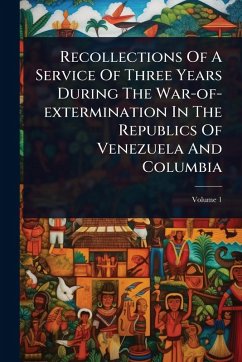 Recollections Of A Service Of Three Years During The War-of-extermination In The Republics Of Venezuela And Columbia - Anonymous