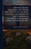 History, Essays, Orations, and Other Documents of the Sixth General Conference of the Evangelical Alliance, Held in New York, October 2-12, 1873
