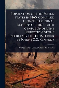 Cover Population of the United States in 1860; Compiled From the Original Returns of the Eighth Census Under the Direction of the Secretary of the Interior by Joseph C.G. Kennedy