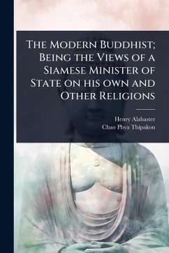 The Modern Buddhist; Being the Views of a Siamese Minister of State on his own and Other Religions - Alabaster, Henry; Thipakon, Chao Phya