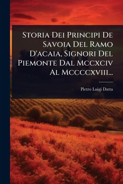 Storia Dei Principi De Savoia Del Ramo D'acaia, Signori Del Piemonte Dal Mccxciv Al Mccccxviii... - Datta, Pietro Luigi