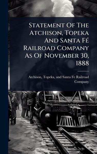 Statement Of The Atchison, Topeka And Santa FÃ(c) Railroad Company As Of November 30, 1888 Statement Of The Atchison, Topeka And Santa FÃ(c) Railroad Company As Of November 30, 1888