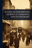 A Concise Description of Bury St. Edmund's, and Its Environs