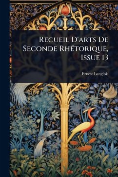Recueil D'arts De Seconde RhÃ(c)torique, Issue 13 - Langlois, Ernest Recueil D'arts De Seconde RhÃ(c)torique, Issue 13 - Langlois, Ernest