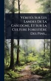 VÃ(c)ritÃ(c)s Sur Les Landes De La Gascogne, Et Sur La Culture Forestière Des Pins...