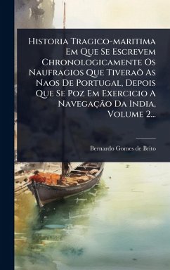 Historia Tragico-maritima Em Que Se Escrevem Chronologicamente Os Naufragios Que TiveraÃµ As Naos De Portugal, Depois Que Se Poz Em Exercicio A NavegaçÃ£o Da India, Volume 2...