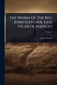 The Works Of The Rev. John Fletcher, Late Vicar Of Madeley - Fletcher, John