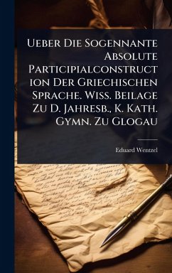 Cover Ueber Die Sogennante Absolute Participialconstruction Der Griechischen Sprache. Wiss. Beilage Zu D. Jahresb., K. Kath. Gymn. Zu Glogau