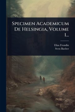 Specimen Academicum De Helsingia, Volume 1... - Frondin, Elias; Baelter, Sven