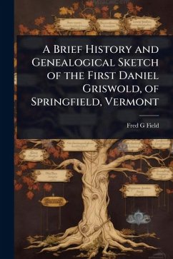 A Brief History and Genealogical Sketch of the First Daniel Griswold, of Springfield, Vermont - Field, Fred G