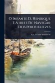 O Infante D. Henrique E A Arte De Navegar Dos Portuguezes O Infante D. Henrique E A Arte De Navegar Dos Portuguezes