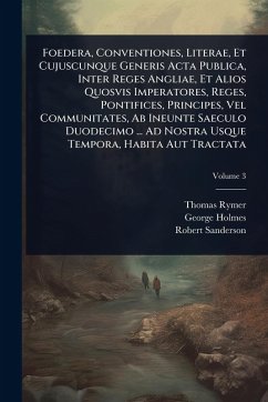 Cover Foedera, Conventiones, Literae, Et Cujuscunque Generis Acta Publica, Inter Reges Angliae, Et Alios Quosvis Imperatores, Reges, Pontifices, Principes, Vel Communitates, Ab Ineunte Saeculo Duodecimo ... Ad Nostra Usque Tempora, Habita Aut Tractata