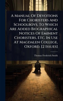 A Manual Of Devotions For Choristers And Schoolboys. To Which Are Added Biographical Notices Of Eminent Choristers, Etc. In Use At Magdalen College, Oxford. [2 Issues] - Smith, Thomas Frederick