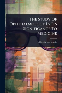 The Study Of Ophthalmology In Its Significance To Medicine - Graefe, Albrecht Von The Study Of Ophthalmology In Its Significance To Medicine - Graefe, Albrecht Von