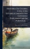 Historia Da Guerra Civil E Do Estabelecimento Do Governo Parlamentar Em Portugal ...