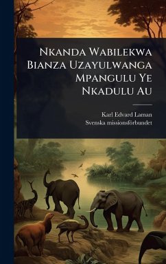 Nkanda Wabilekwa Bianza Uzayulwanga Mpangulu Ye Nkadulu Au - Laman, Karl Edvard; Missionsförbundet, Svenska Nkanda Wabilekwa Bianza Uzayulwanga Mpangulu Ye Nkadulu Au - Laman, Karl Edvard; Missionsförbundet, Svenska