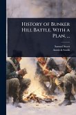 History of Bunker Hill Battle. With a Plan. ... History of Bunker Hill Battle. With a Plan. ...