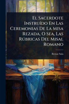 Cover El Sacerdote InstruÃ-do En Las Ceremonias De La Misa Rezada, O Sea, Las RÃ°bricas Del Misal Romano