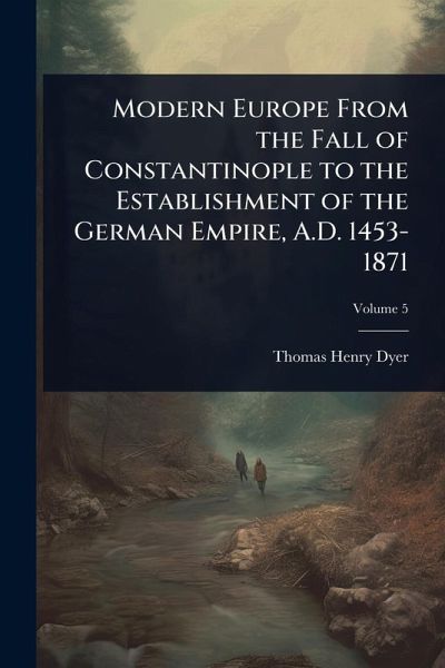 Modern Europe From the Fall of Constantinople to the Establishment of the German Empire, A.D. 1453-1871 Modern Europe From the Fall of Constantinople to the Establishment of the German Empire, A.D. 1453-1871