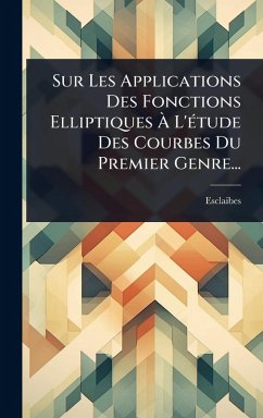 Cover Sur Les Applications Des Fonctions Elliptiques Ã€ L'Ã(c)tude Des Courbes Du Premier Genre...