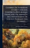 Guerres De VendÃ(c)ens Et Des Chouans Contre La RÃ(c)publique Française, Ou Annales Des DÃ(c)partemens De L'ouest Pendant Ces Guerres...... Guerres De VendÃ(c)ens Et Des Chouans Contre La RÃ(c)publique Française, Ou Annales Des DÃ(c)partemens De L'ouest Pendant Ces Guerres......